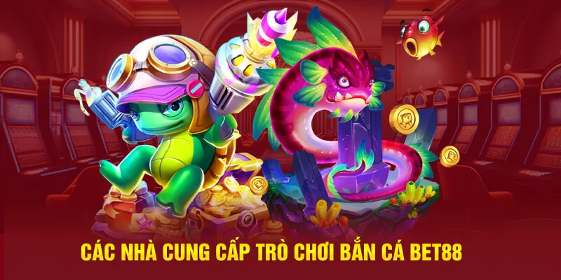 Các nhà cung cấp tựa game bắn cá Bet88